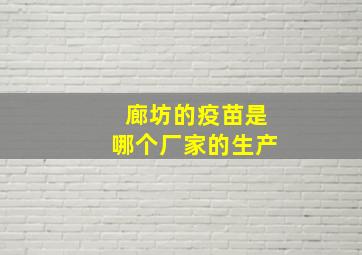 廊坊的疫苗是哪个厂家的生产