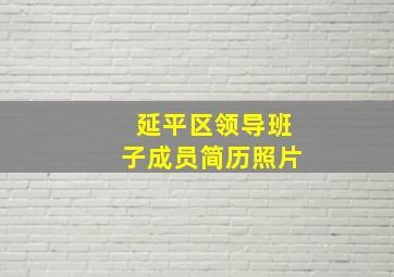 延平区领导班子成员简历照片