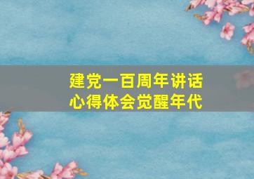 建党一百周年讲话心得体会觉醒年代