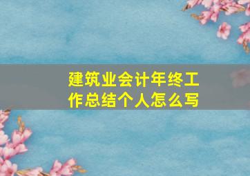 建筑业会计年终工作总结个人怎么写