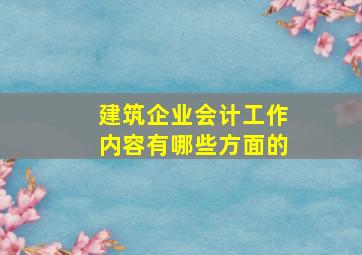 建筑企业会计工作内容有哪些方面的