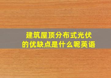 建筑屋顶分布式光伏的优缺点是什么呢英语