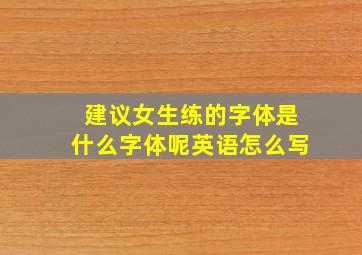 建议女生练的字体是什么字体呢英语怎么写