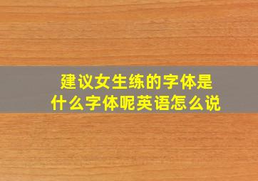 建议女生练的字体是什么字体呢英语怎么说