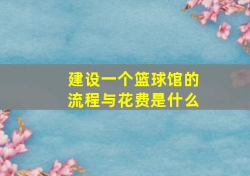 建设一个篮球馆的流程与花费是什么