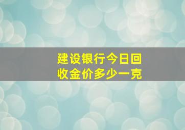 建设银行今日回收金价多少一克