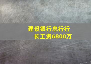 建设银行总行行长工资6800万