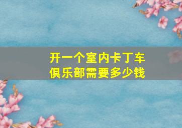 开一个室内卡丁车俱乐部需要多少钱