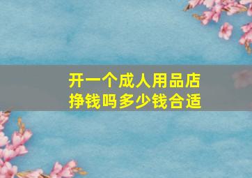 开一个成人用品店挣钱吗多少钱合适