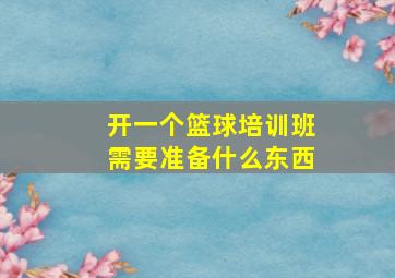 开一个篮球培训班需要准备什么东西