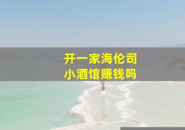 开一家海伦司小酒馆赚钱吗