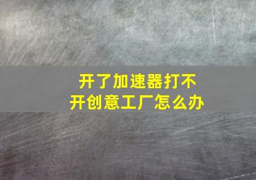 开了加速器打不开创意工厂怎么办