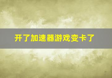 开了加速器游戏变卡了