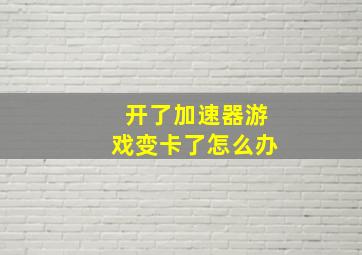 开了加速器游戏变卡了怎么办