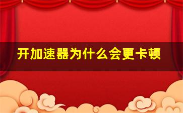 开加速器为什么会更卡顿