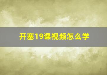 开塞19课视频怎么学