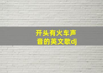 开头有火车声音的英文歌dj