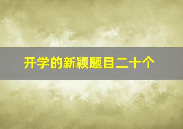 开学的新颖题目二十个