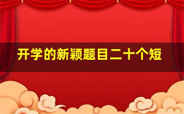 开学的新颖题目二十个短