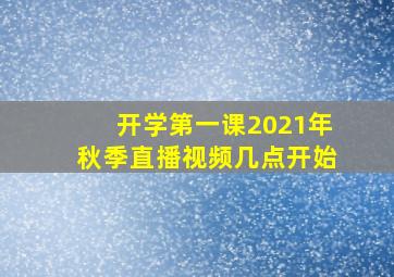 开学第一课2021年秋季直播视频几点开始