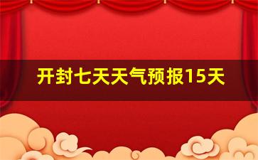 开封七天天气预报15天