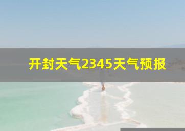 开封天气2345天气预报