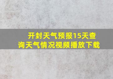 开封天气预报15天查询天气情况视频播放下载