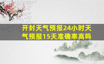 开封天气预报24小时天气预报15天准确率高吗