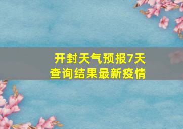 开封天气预报7天查询结果最新疫情