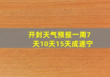 开封天气预报一周7天10天15天成遂宁