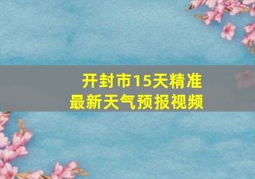 开封市15天精准最新天气预报视频