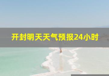 开封明天天气预报24小时