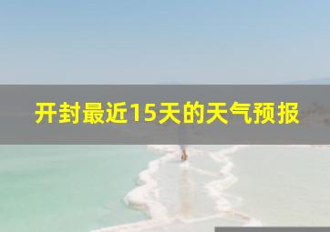 开封最近15天的天气预报