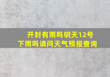 开封有雨吗明天12号下雨吗请问天气预报查询