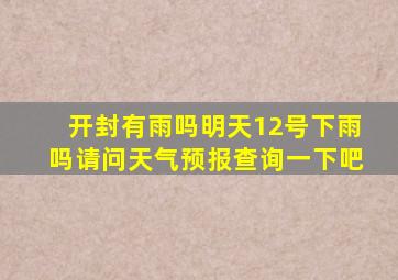 开封有雨吗明天12号下雨吗请问天气预报查询一下吧