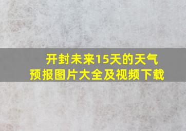 开封未来15天的天气预报图片大全及视频下载