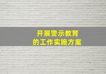 开展警示教育的工作实施方案