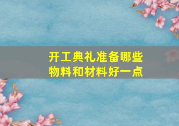 开工典礼准备哪些物料和材料好一点