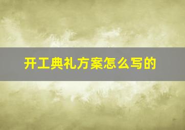 开工典礼方案怎么写的