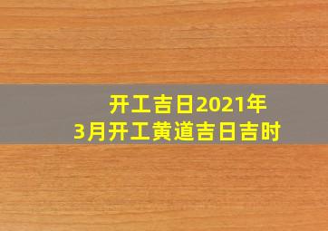 开工吉日2021年3月开工黄道吉日吉时