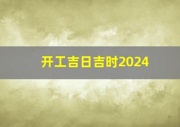 开工吉日吉时2024