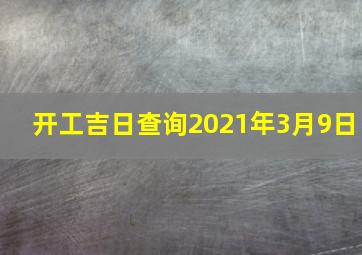 开工吉日查询2021年3月9日