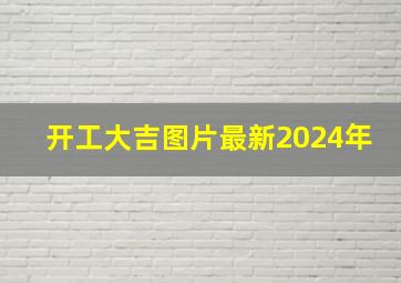 开工大吉图片最新2024年