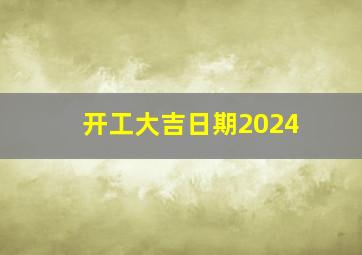 开工大吉日期2024