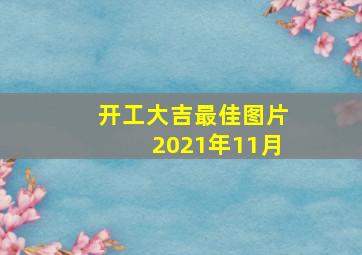 开工大吉最佳图片2021年11月