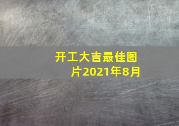 开工大吉最佳图片2021年8月