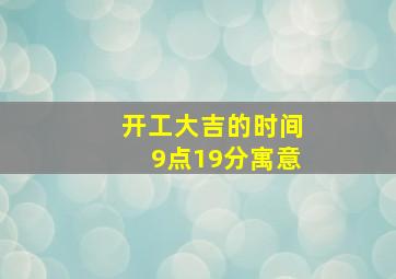 开工大吉的时间9点19分寓意