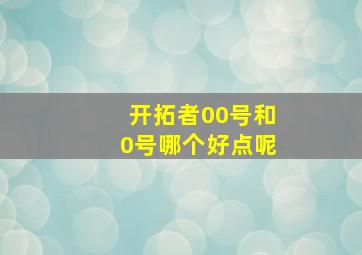 开拓者00号和0号哪个好点呢