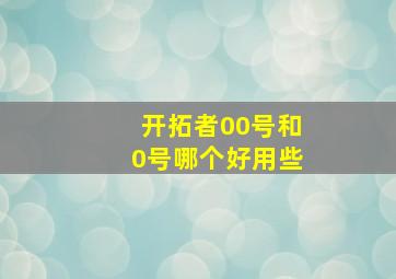 开拓者00号和0号哪个好用些