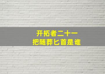 开拓者二十一把随葬匕首是谁